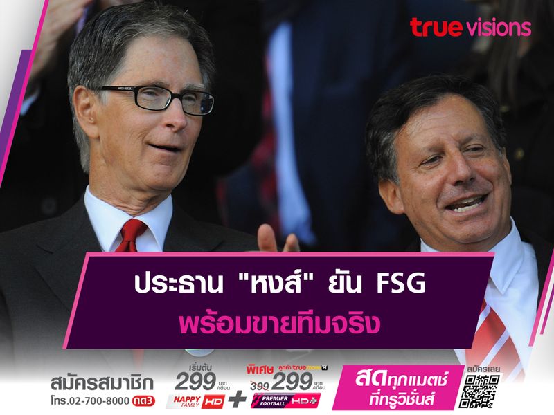 ประธาน "หงส์" ยัน FSG พร้อมขายทีมจริง