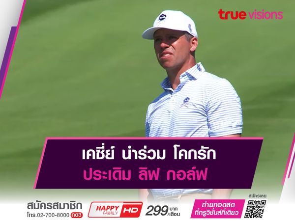 เคซี่ย์ นำร่วม โคกรัก ประเดิม ลิฟ กอล์ฟ