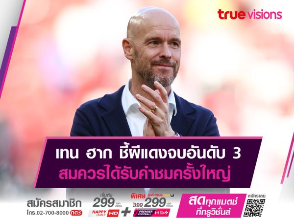 เทน ฮาก ชี้ผีแดงจบอันดับ 3 สมควรได้รับคำชมครั้งใหญ่