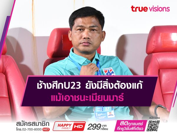 อิสสระ มอง ช้างศึกU23 มีหลายสิ่งต้องปรับแม้ชนะ เมียนมาร์