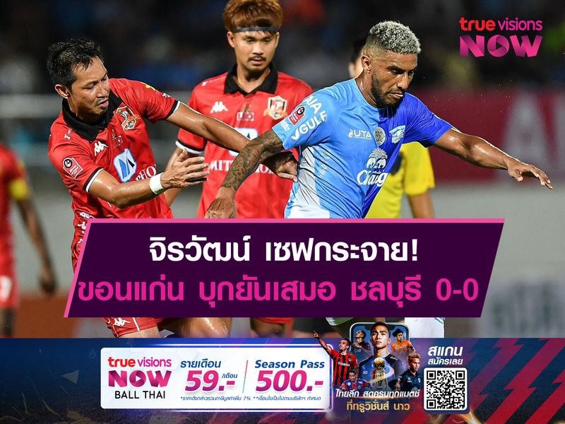 จิรวัฒน์ เซฟกระจาย! ขอนแก่น บุกยันเสมอ ชลบุรี 0-0