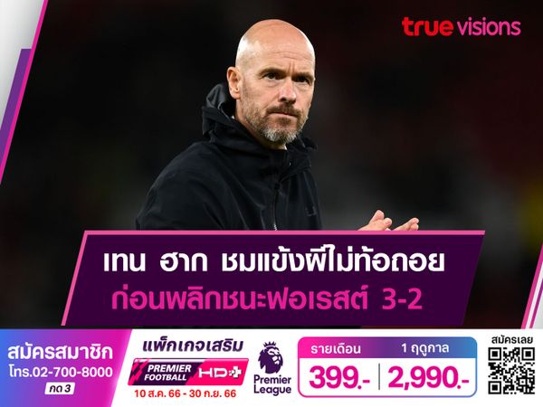 เทน ฮาก ชมแข้งผีไม่ท้อถอย ก่อนพลิกชนะฟอเรสต์ 3-2