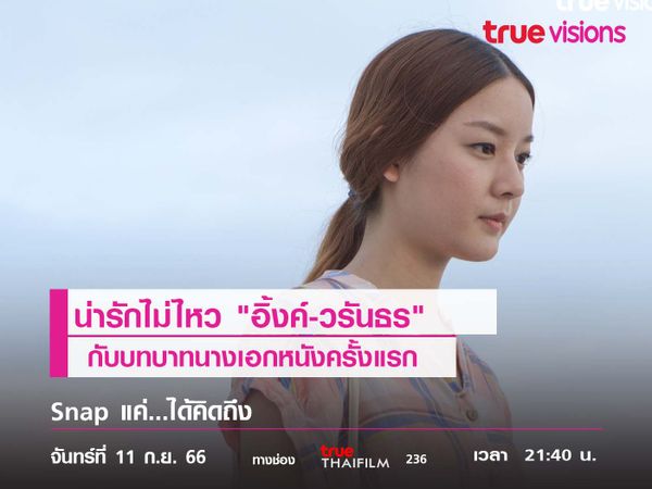 น่ารักไม่ไหว "อิ้งค์-วรันธร"   กับบทบาทนางเอกหนังครั้งแรก  "Snap แค่...ได้คิดถึง"