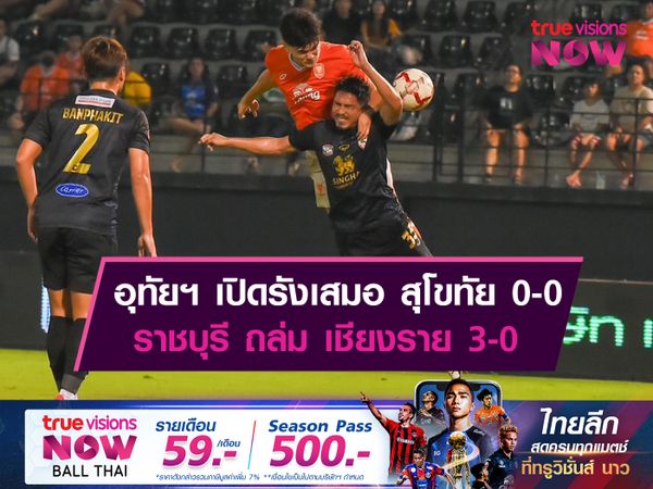 อุทัยฯ เปิดรังเสมอ สุโขทัย 0-0, ราชบุรี ถล่ม เชียงราย 3-0