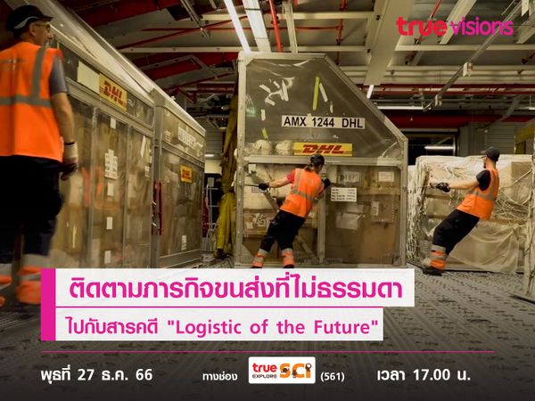 ติดตามภารกิจขนส่งที่ไม่ธรรมดา ไปกับสารคดี "Logistic of the Future"