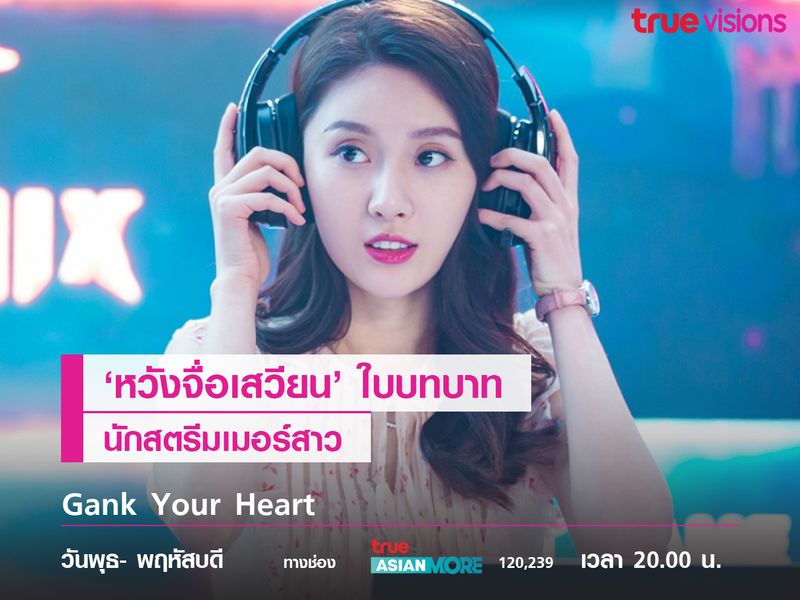 'หวังจื่อเสวียน' ในบทบาทนักสตรีมเมอร์สาว Gank Your Heart