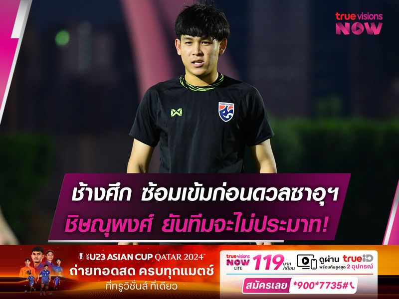 ช้างศึกU23 ซ้อมเข้มก่อนดวลซาอุฯ, ชิษณุพงศ์ ยืนยันทีมจะไม่ประมาท!