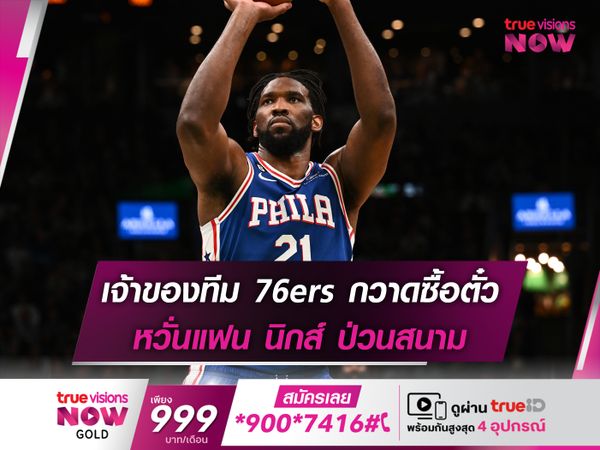 เจ้าของทีม 76ers กวาดซื้อตั๋ว หวั่นแฟน นิกส์ ป่วนสนาม