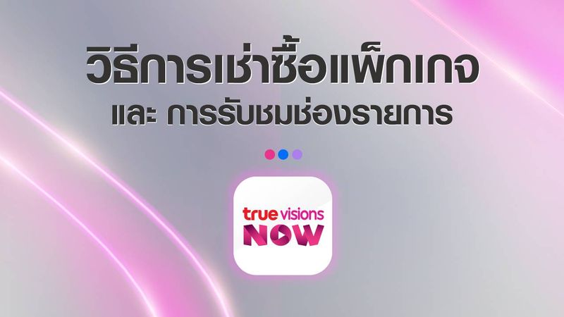 วิธีการเช่าซื้อแพ็กเกจและการรับชมช่องรายการ TrueVisions NOW