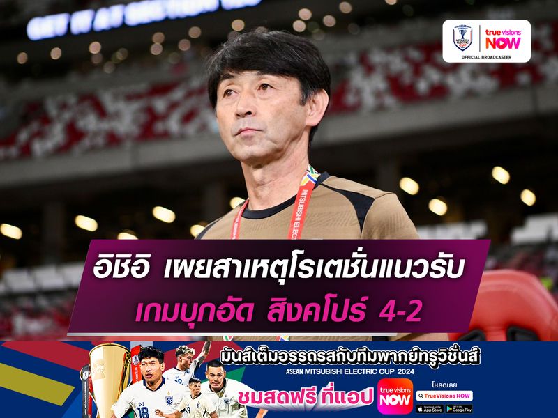 อิชิอิ เผยสาเหตุโรเตชั่นแนวรับ เกมบุกอัด สิงคโปร์ 4-2