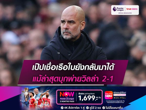 เป๊ปเชื่อเรือใบยังกลับมาได้ แม้ล่าสุดบุกพ่ายวิลล่า 2-1