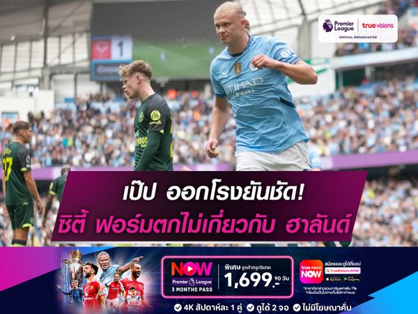 เป๊ป ออกโรงยันชัด! ซิตี้ ฟอร์มตกไม่เกี่ยวกับ ฮาลันด์