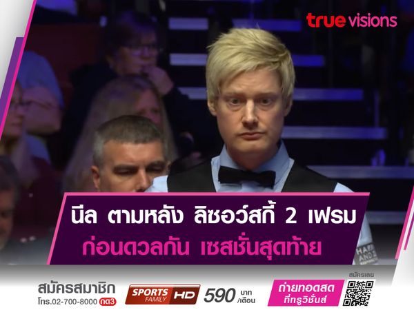 นีล โรเบิร์ตสัน ยังเป็นรอง! ตามหลัง ลิซอว์สกี้ 7-9 เฟรม