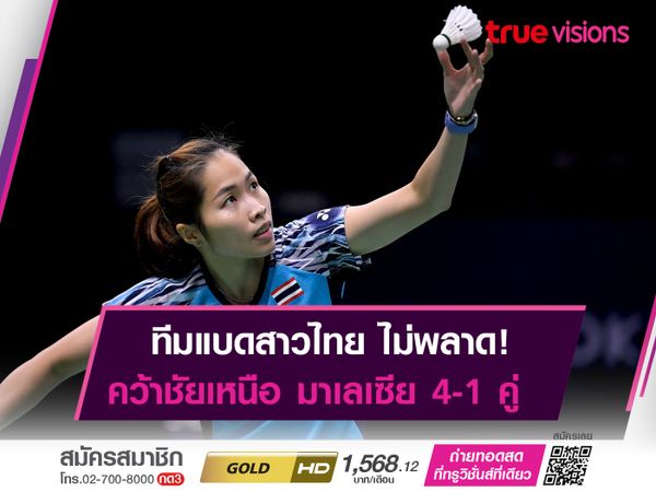 ทีมขนไก่สาวไทย คว้าชัยเหนือ มาเลเซีย 4-1 คู่ ฉลุยรอบ 8 ทีม "อูเบอร์ คัพ" 