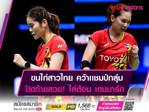 ขนไก่สาวไทย ไล่ต้อน เดนมาร์ก ขาดลอย 5-0 คู่ ทะลุรอบก่อนรองฯ "อูเบอร์ คัพ"