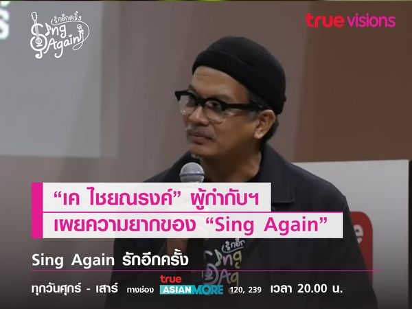 “เค ไชยณรงค์” ผู้กำกับฯ เผยความยากของ “Sing Again รักอีกครั้ง”