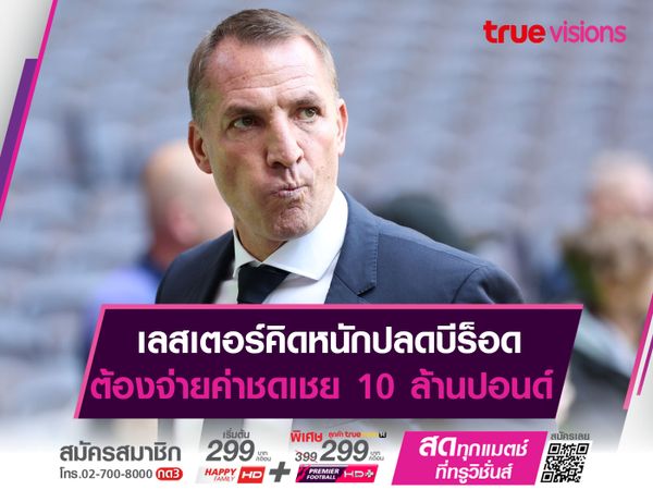 เลสเตอร์คิดหนักปลดบีร็อด ต้องจ่ายค่าชดเชย 10 ล้านปอนด์