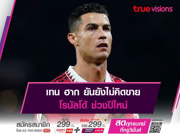 เทน ฮาก ยันยังไม่คิดขาย โรนัลโด้ ช่วงปีใหม่ 